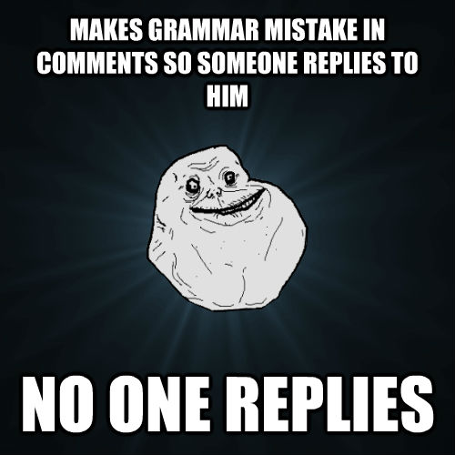 MAKES GRAMMAR MISTAKE IN COMMENTS SO SOMEONE REPLIES TO HIM NO ONE REPLIES  Forever Alone