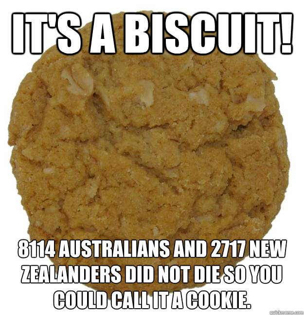 It's a Biscuit! 8114 Australians and 2717 New Zealanders did not die so you could call it a cookie.
 - It's a Biscuit! 8114 Australians and 2717 New Zealanders did not die so you could call it a cookie.
  NOT A COOKIE