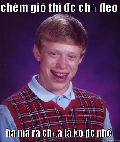 CHÉM GIÓ THÌ ĐC CHỨ ĐEO  BA MÁ RA CHỬA LÀ KO ĐC NHÉ Bad Luck Brian
