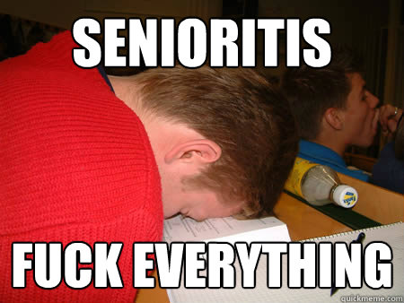 Senioritis  Fuck everything - Senioritis  Fuck everything  Lazy High School Senior