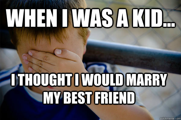 WHEN I WAS A KID... I thought i would marry my best friend  Confession kid