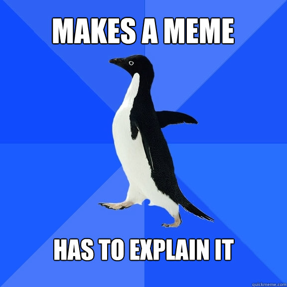makes a meme has to explain it  Socially Awkward Penguin
