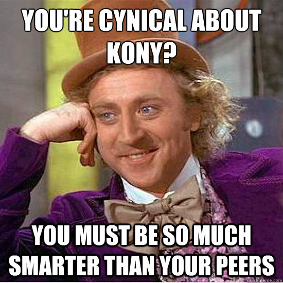 You're cynical about Kony? You must be so much smarter than your peers  