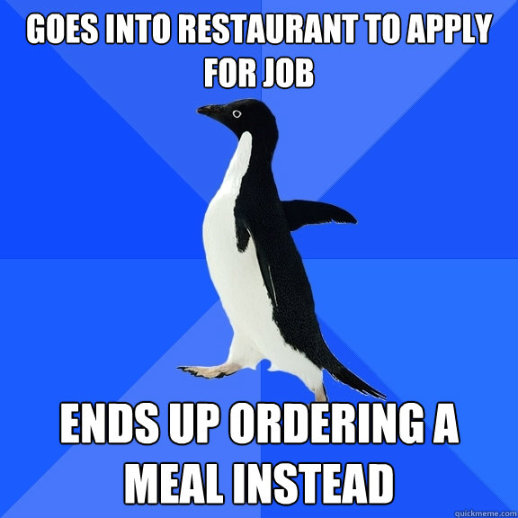 Goes into restaurant to apply for job ends up ordering a meal instead  Socially Awkward Penguin