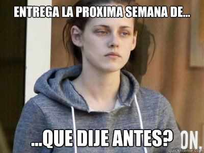entrega la proxima semana de... ...quée dije antes?  