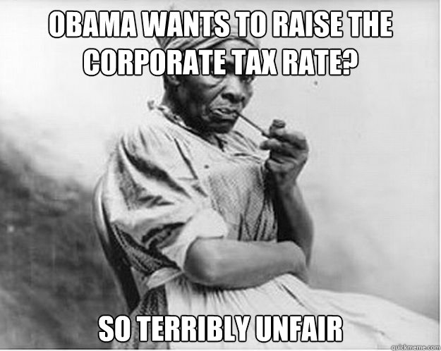 Obama wants to raise the corporate tax rate? so terribly unfair Caption 3 goes here  Unimpressed Slave
