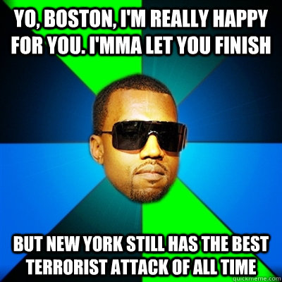 Yo, Boston, I'm really happy for you. I'mma let you finish But New York still has the best terrorist attack of all time  Interrupting Kanye