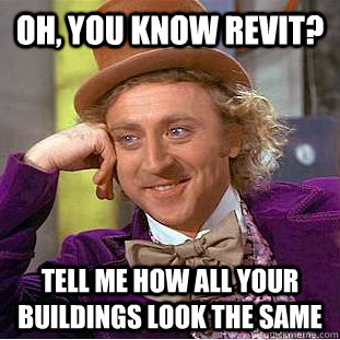 OH, you know REVIT? Tell me how all your buildings look the same - OH, you know REVIT? Tell me how all your buildings look the same  Condescending Wonka