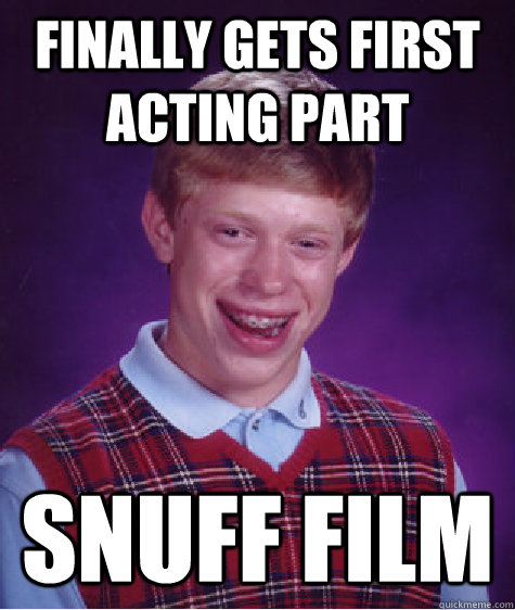 finally Gets first acting part snuff film - finally Gets first acting part snuff film  Bad Luck Brian