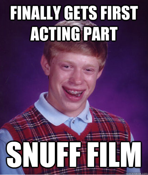 finally Gets first acting part snuff film  Bad Luck Brian