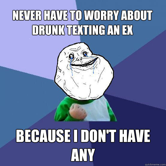 Never have to worry about drunk texting an ex  Because I don't have any  Forever Alone Success Kid