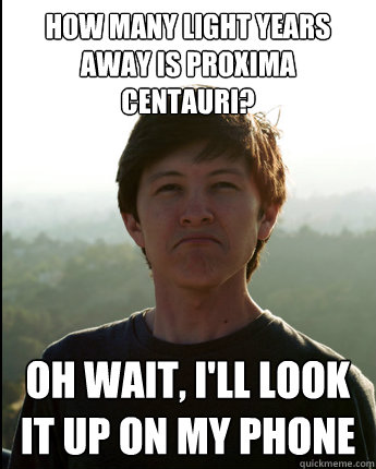 How many light years away is Proxima Centauri? Oh wait, I'll look it up on my phone  Virgin College Senior