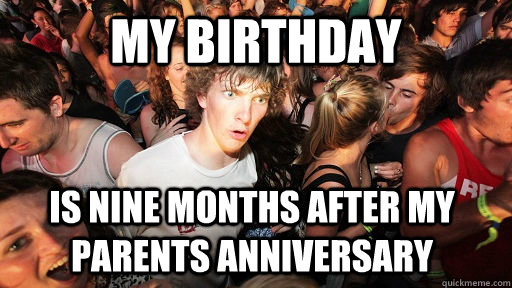 My Birthday Is nine months after my parents anniversary    Sudden Clarity Clarence