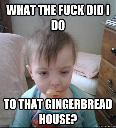 What the fuck did I do to that Gingerbread house?  Party Toddler