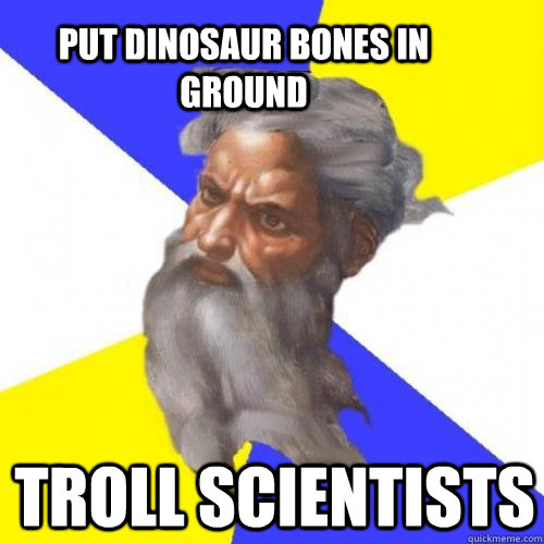 Put dinosaur bones in ground troll scientists  