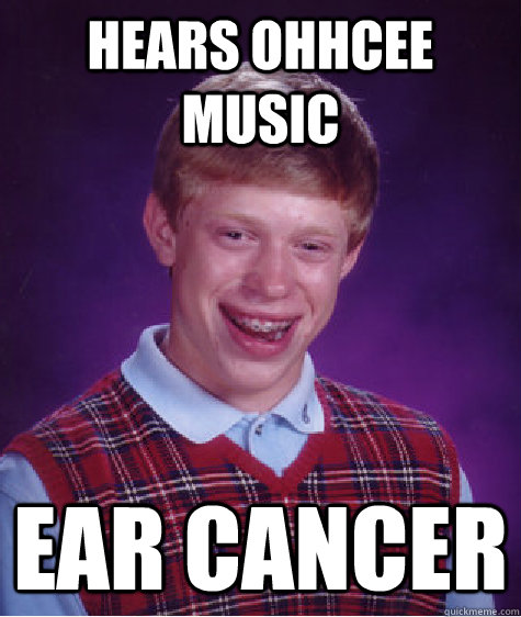 Hears ohhcee music ear cancer - Hears ohhcee music ear cancer  Bad Luck Brian