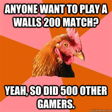 Anyone want to play a Walls 200 match? Yeah, so did 500 other gamers.  Anti-Joke Chicken