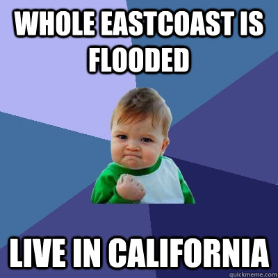 Whole eastcoast is flooded Live in california   Success Kid