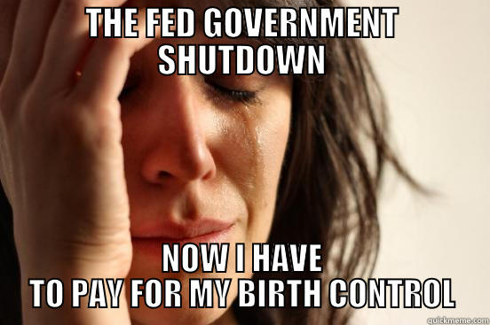 THE FED GOVERNMENT SHUTDOWN NOW I HAVE TO PAY FOR MY BIRTH CONTROL First World Problems