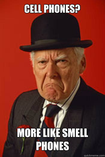 CELL PHONES? MORE LIKE SMELL PHONES    Pissed old guy