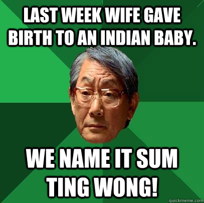 Last week wife gave birth to an indian baby. we name it sum ting wong!  High Expectations Asian Father