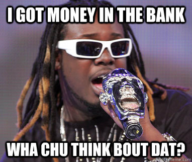 I got Money in the bank wha chu think bout dat? - I got Money in the bank wha chu think bout dat?  TPAIN
