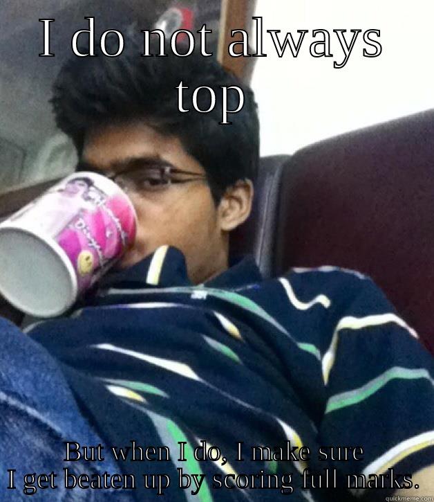 I DO NOT ALWAYS TOP BUT WHEN I DO, I MAKE SURE I GET BEATEN UP BY SCORING FULL MARKS. Misc