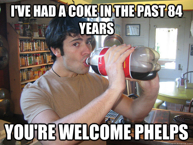 I've had a coke in the past 84 years You're welcome Phelps  Olympic Coke