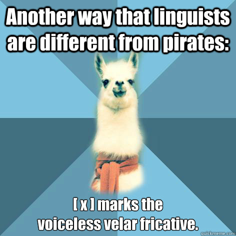 Another way that linguists are different from pirates: [ x ] marks the 
voiceless velar fricative.  - Another way that linguists are different from pirates: [ x ] marks the 
voiceless velar fricative.   Linguist Llama