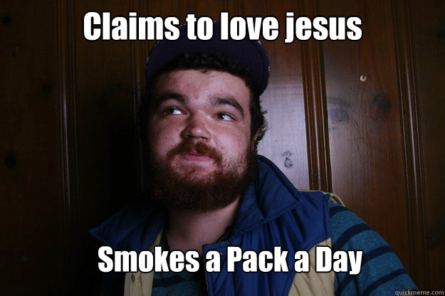 Claims to love jesus Smokes a Pack a Day  