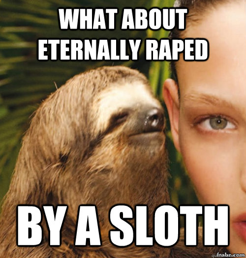 What about eternally raped by a sloth  rape sloth