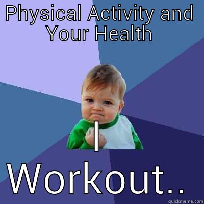 PHYSICAL ACTIVITY AND YOUR HEALTH I WORKOUT.. Success Kid