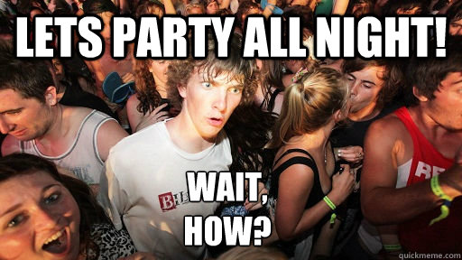 Lets party all night! WAIT,
how?  Sudden Clarity Clarence