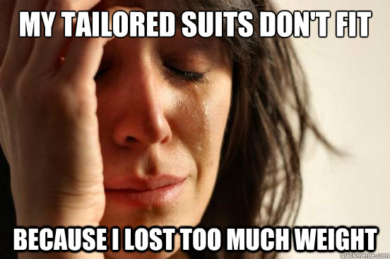my tailored suits don't fit Because I lost too much weight - my tailored suits don't fit Because I lost too much weight  First World Problems