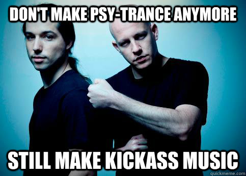 Don't make psy-trance anymore Still make kickass music  Infected Mushroom