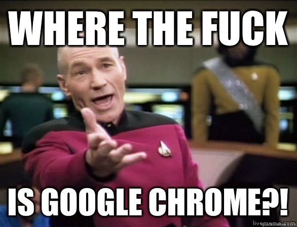 where the fuck is google chrome?!  Annoyed Picard HD