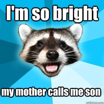 I'm so bright my mother calls me son  Lame Pun Coon