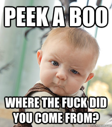 Peek a boo Where the fuck did you come from?  skeptical baby