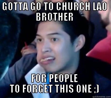 GOTTA GO TO CHURCH LAO BROTHER FOR PEOPLE TO FORGET THIS ONE ;) Misc