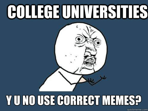 College universities y u no use correct memes?  Y U No