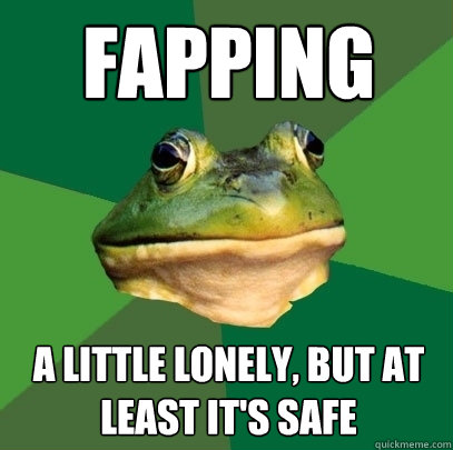 fapping a little lonely, but at least it's safe  Foul Bachelor Frog