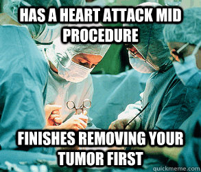 Has a heart attack mid procedure finishes removing your tumor first  