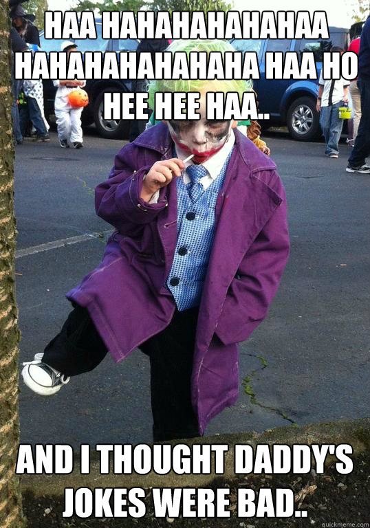 haa hahahahahahaa hahahahahahaha haa ho hee hee haa.. and I thought daddy's jokes were bad..  Joker kid