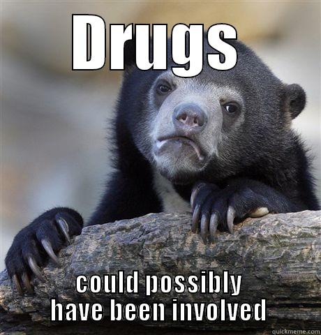 DRUGS COULD POSSIBLY HAVE BEEN INVOLVED Confession Bear