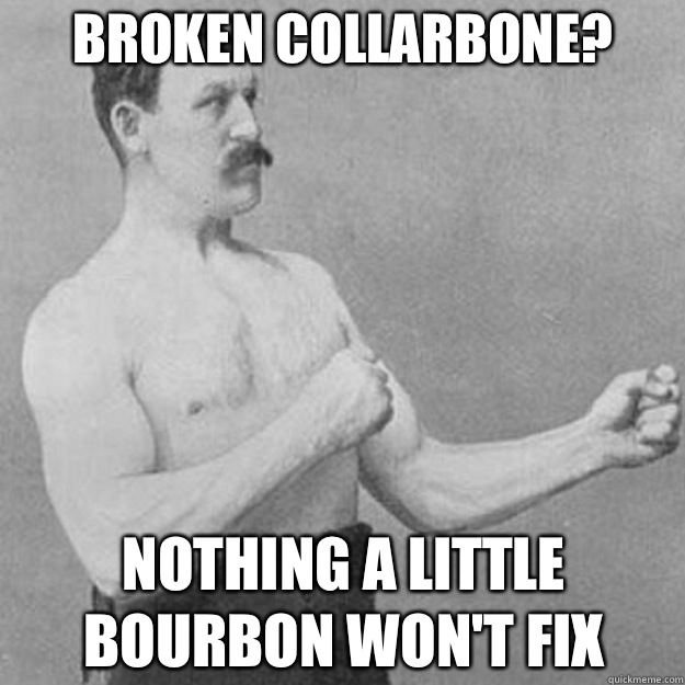 Broken collarbone? Nothing a little bourbon won't fix  overly manly man