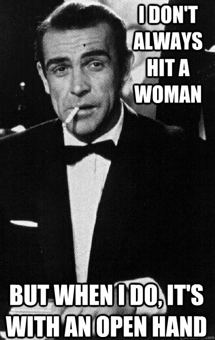 I don't Always Hit A Woman But when I do, It's With an open hand - I don't Always Hit A Woman But when I do, It's With an open hand  The Most Interesting Man In The World Sean Connery Edition