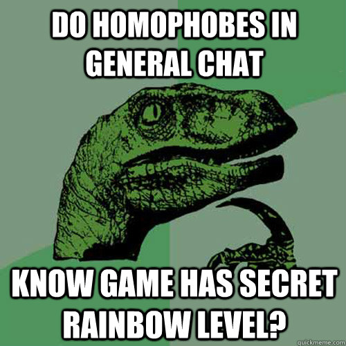 Do homophobes in general chat Know game has secret rainbow level?  Philosoraptor