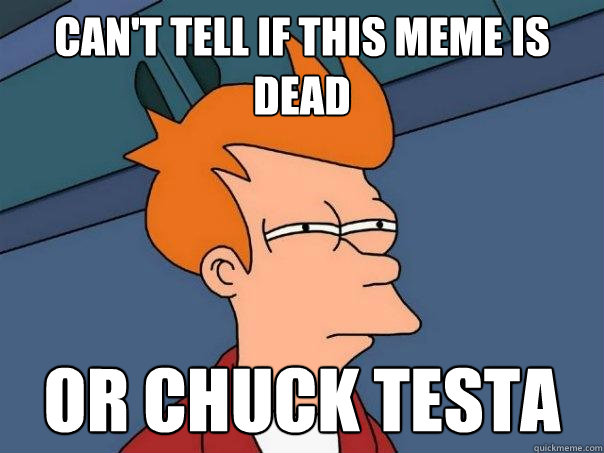 Can't tell if this meme is dead or chuck testa  Futurama Fry