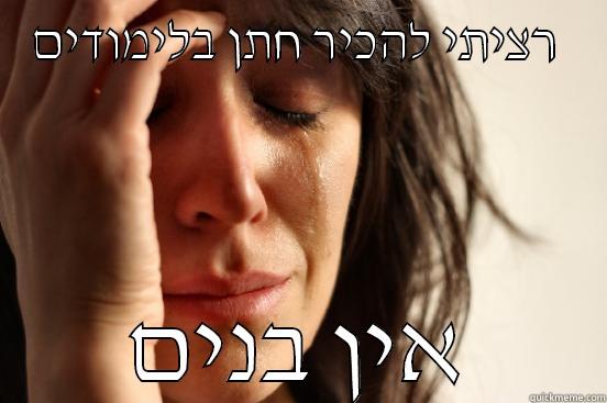 רציתי להכיר חתן בלימודים  אין בנים First World Problems