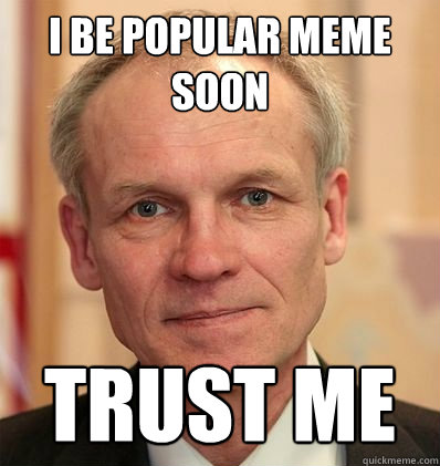 I be popular meme soon trust me  